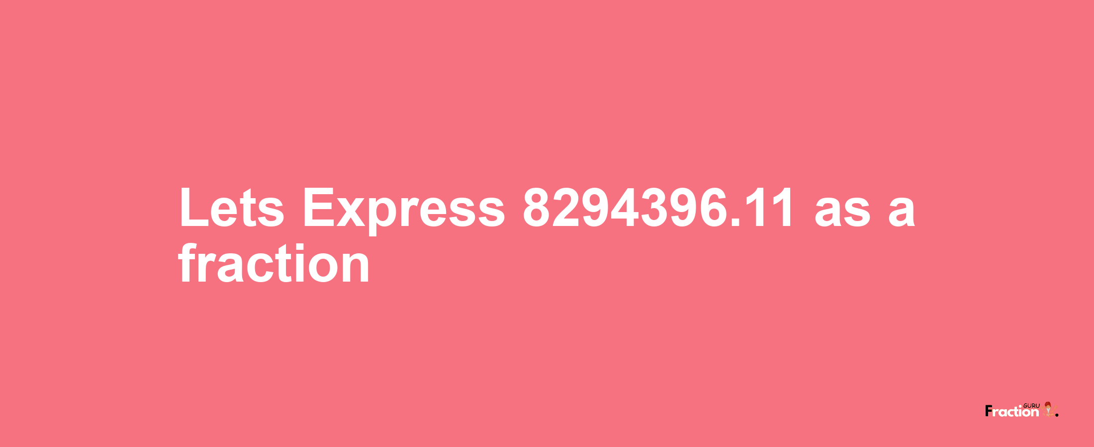 Lets Express 8294396.11 as afraction